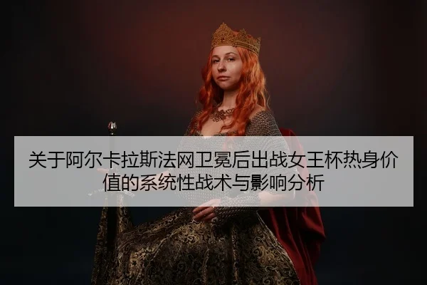 guan-yu-a-er-ka-la-si-fa-wang-wei-mian-hou-chu-zhan-nv-wang-bei-re-shen-jia-zhi-de-xi-tong-xing-zhan-shu-yu-ying-xiang-2-380.jpg