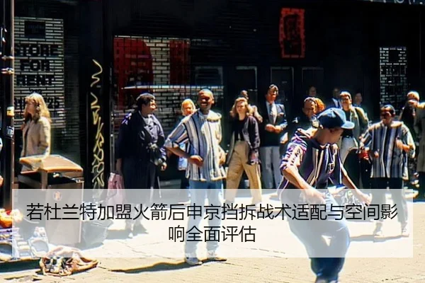 若杜兰特加盟火箭后申京挡拆战术适配与空间影响全面评估